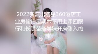 2022新流出精品360酒店工业房偷拍星期六不用上课四眼仔和长腿苗条学妹开房侧入啪啪