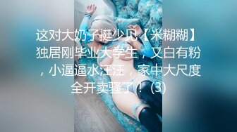 这对大奶子挺少见【米糊糊】独居刚毕业大学生，又白有粉，小逼逼水汪汪，家中大尺度全开卖骚了！ (3)