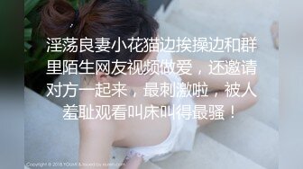 淫荡良妻小花猫边挨操边和群里陌生网友视频做爱，还邀请对方一起来，最刺激啦，被人羞耻观看叫床叫得最骚！