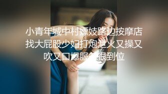 小青年城中村嫖妓路边按摩店找大屁股少妇打炮泄火又操又吹又口爆服务很到位