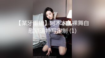 【某牙重磅】阿木木！裸舞自慰掰逼特写定制 (1)