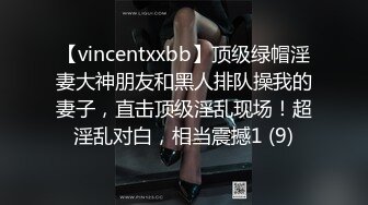 【vincentxxbb】顶级绿帽淫妻大神朋友和黑人排队操我的妻子，直击顶级淫乱现场！超淫乱对白，相当震撼1 (9)