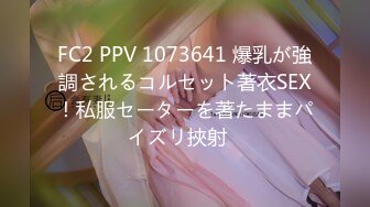 FC2 PPV 1073641 爆乳が強調されるコルセット著衣SEX！私服セーターを著たままパイズリ挾射♡