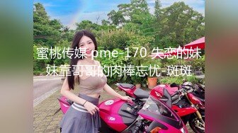 蜜桃传媒 pme-170 失恋的妹妹靠哥哥的肉棒忘忧-斑斑