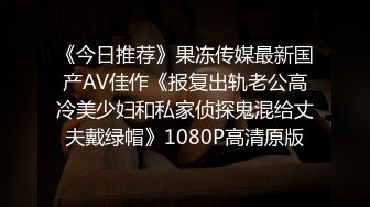 《今日推荐》果冻传媒最新国产AV佳作《报复出轨老公高冷美少妇和私家侦探鬼混给丈夫戴绿帽》1080P高清原版