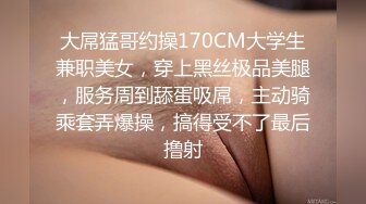 大屌猛哥约操170CM大学生兼职美女，穿上黑丝极品美腿，服务周到舔蛋吸屌，主动骑乘套弄爆操，搞得受不了最后撸射