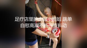 足疗店里护士服小姐姐 跳单自慰高潮不断一直抖动