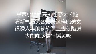 吊带小姐姐高挑性感大长腿 清新气质笑容甜美这样的美女很诱人丰腴软软趴上去就陷进去啪啪尽情狂插舔吸