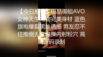 【今日推荐】极品御姐AVO女神天生尤物完美身材 蓝色旗袍爆裂黑丝诱惑 男友忍不住推倒无套爆操内射粉穴 高清源码录制