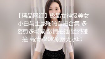 【精品网红】极品女神级美女小白与土豪啪啪自拍合集 多姿势多场景 激情抽插 猛烈碰撞 高清720P原版无水印