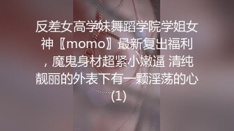 反差女高学妹舞蹈学院学姐女神〖momo〗最新复出福利，魔鬼身材超紧小嫩逼 清纯靓丽的外表下有一颗淫荡的心 (1)