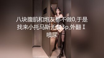 八块腹肌和炮友都不做0,于是找来小托马斯无套3p,外翻Ⅰ喷尿