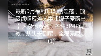 最新9月福利13对话淫荡，顶级绿帽反差人妻【嫂子爱露出】大杂烩系列，各种3P4P调教，从头干到尾，全程无尿点 (1)