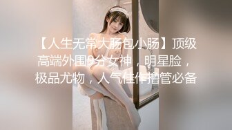 【人生无常大肠包小肠】顶级高端外围9分女神，明星脸，极品尤物，人气佳作撸管必备