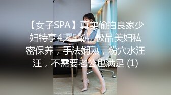 【女子SPA】真实偷拍良家少妇特享4天5场，极品美妇私密保养，手法娴熟，粉穴水汪汪，不需要老公也满足 (1)