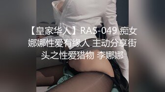 【皇家华人】RAS-049 痴女娜娜性爱有缘人 主动分享街头之性爱猎物 李娜娜