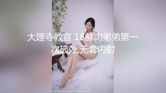 大理寺教官 18鲜肉弟弟第一次破处,无套内射