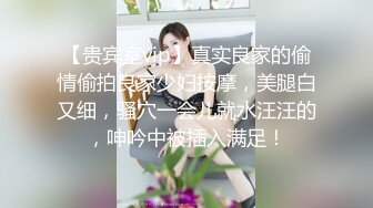 【贵宾室vip】真实良家的偷情偷拍良家少妇按摩，美腿白又细，骚穴一会儿就水汪汪的，呻吟中被插入满足！