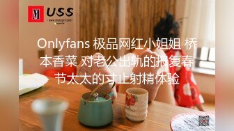 Onlyfans 极品网红小姐姐 桥本香菜 对老公出轨的报复春节太太的寸止射精体验