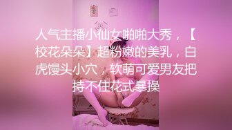 人气主播小仙女啪啪大秀，【校花朵朵】超粉嫩的美乳，白虎馒头小穴，软萌可爱男友把持不住花式暴操