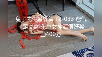 兔子先生番外篇 TZ-033 爸气十足 约炮东京女神活很好奖励400万