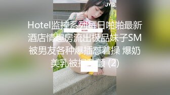 Hotel监控系列每日啪啪最新酒店情趣房流出极品妹子SM被男友各种爆插怼着操 爆奶美乳被操乱颤 (2)