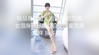 极品身材圆乳翘臀 御姐范美女湿身诱惑露脸口交浴室洗澡花样 操多姿势