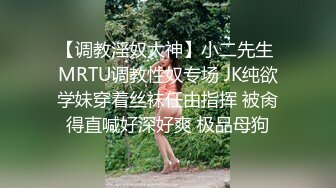 【调教淫奴大神】小二先生 MRTU调教性奴专场 JK纯欲学妹穿着丝袜任由指挥 被肏得直喊好深好爽 极品母狗