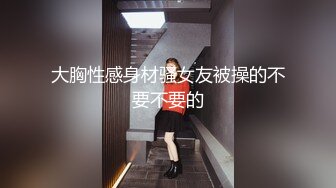 大胸性感身材骚女友被操的不要不要的