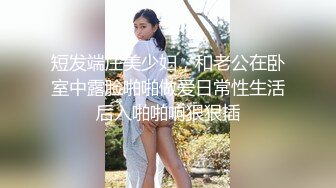 短发端庄美少妇，和老公在卧室中露脸啪啪做爱日常性生活 后入啪啪响狠狠插 