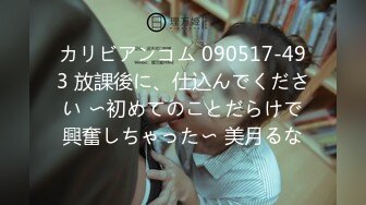 カリビアンコム 090517-493 放課後に、仕込んでください 〜初めてのことだらけで興奮しちゃった〜 美月るな