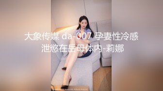 大象传媒 da-007 孕妻性冷感 泄慾在岳母体内-莉娜