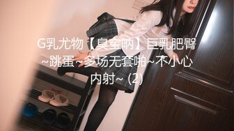 G乳尤物【臭宝呐】巨乳肥臀~跳蛋~多场无套啪~不小心内射~ (2)