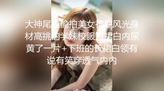 大神尾随偷拍美女裙底风光身材高挑的学妹校服短裙白内尿黄了一片+下班的长裙白领有说有笑穿透气内内