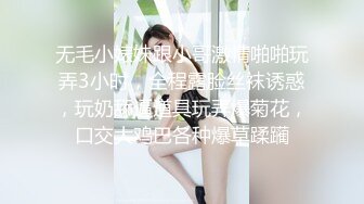 无毛小婊妹跟小哥激情啪啪玩弄3小时，全程露脸丝袜诱惑，玩奶舔逼道具玩弄爆菊花，口交大鸡巴各种爆草蹂躏