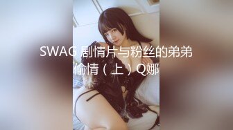 SWAG 剧情片与粉丝的弟弟偷情（上）Q娜