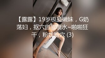 【露露】19岁极品嫩妹，G奶荡妇，抠穴自慰喷水~啪啪狂干，粉奶粉穴 (3)