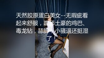 天然胶原蛋白美女--无瑕疵看起来舒服，跪舔土豪的鸡巴、毒龙钻，舔脚，小骚逼还挺湿了！