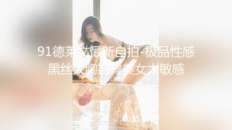 91德莱文最新自拍-极品性感黑丝大胸翘臀美女太敏感