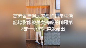 高素質情侶居家自拍日常生活記錄影像被美女掏空的帥哥第2部一小時完整版流出