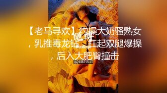 【老马寻欢】约操大奶骚熟女，乳推毒龙钻，扛起双腿爆操，后入大肥臀撞击