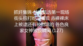 抓奸集锦-特精甄选第一现场街头扭打吃瓜围观 赤裸裸床上被逮还有被割屌的 各色良家女神狼狈瞬间 (127)