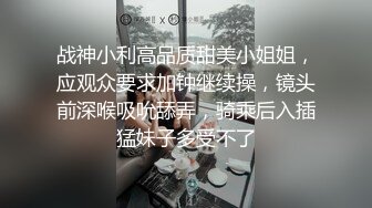 战神小利高品质甜美小姐姐，应观众要求加钟继续操，镜头前深喉吸吮舔弄，骑乘后入插猛妹子多受不了