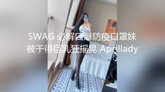 SWAG 必解口爆防疫口罩妹被干得巨乳狂摇晃 Aprillady