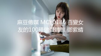 麻豆傳媒 MCY0186 百變女友的100種做愛體驗 鄧紫晴