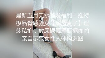 最新五月无水首发福利！推特极品骨感骚女【深蓝麦子】淫荡私拍，放尿裸舞酒瓶插啪啪亲自示范女性人体构造图