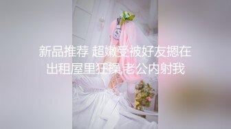 新品推荐 超嫩受被好友摁在出租屋里狂操,老公内射我