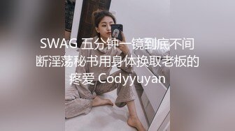 SWAG 五分钟一镜到底不间断淫荡秘书用身体换取老板的疼爱 Codyyuyan