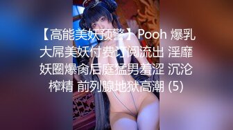 【高能美妖预警】Pooh 爆乳大屌美妖付费订阅流出 淫靡妖圈爆肏后庭猛男羞涩 沉沦榨精 前列腺地狱高潮 (5)