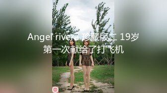 Angel rivera 珍藏版二 19岁第一次献给了打飞机